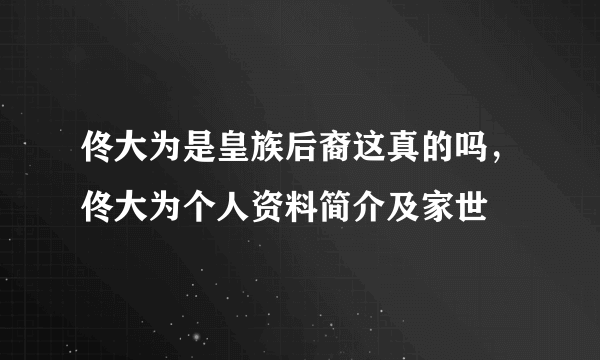 佟大为是皇族后裔这真的吗，佟大为个人资料简介及家世