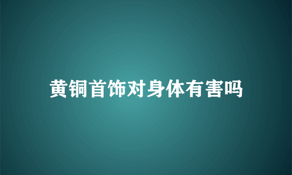 黄铜首饰对身体有害吗