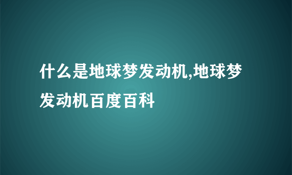 什么是地球梦发动机,地球梦发动机百度百科