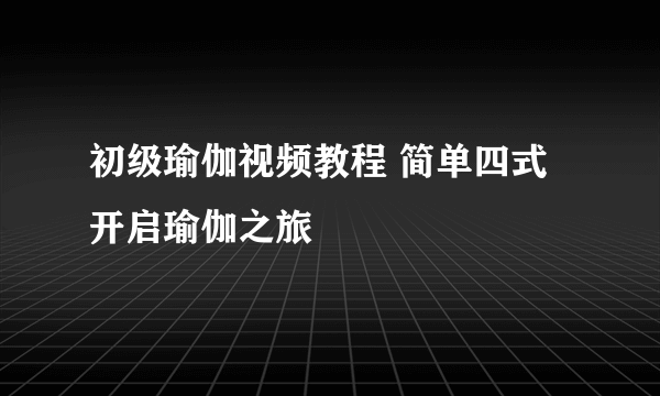 初级瑜伽视频教程 简单四式开启瑜伽之旅