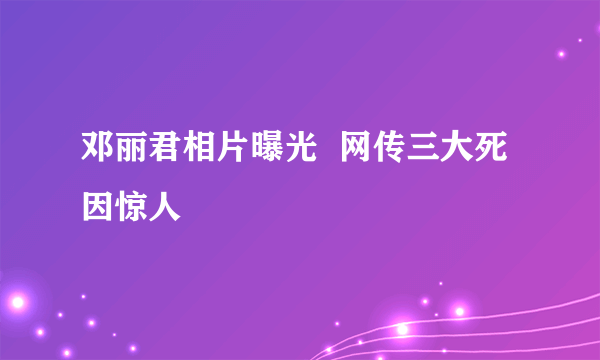 邓丽君相片曝光  网传三大死因惊人