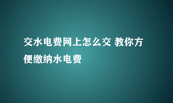 交水电费网上怎么交 教你方便缴纳水电费