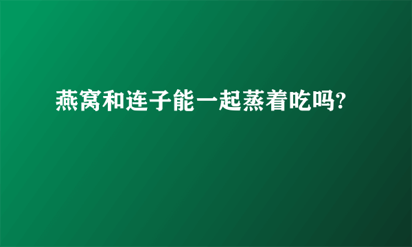 燕窝和连子能一起蒸着吃吗?