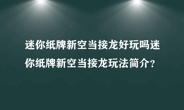 迷你纸牌新空当接龙好玩吗迷你纸牌新空当接龙玩法简介？