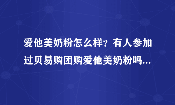 爱他美奶粉怎么样？有人参加过贝易购团购爱他美奶粉吗？怎么样？