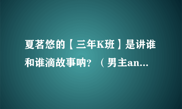 夏茗悠的【三年K班】是讲谁和谁滴故事呐？（男主and女主.大概的情节就OK咯~。。】）