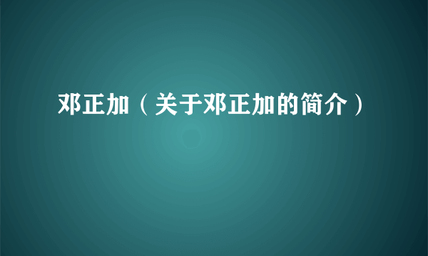 邓正加（关于邓正加的简介）