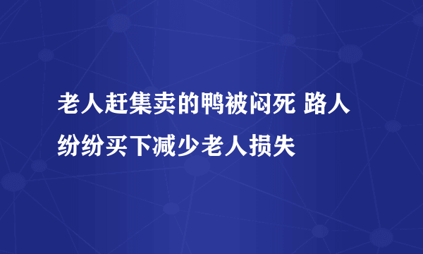 老人赶集卖的鸭被闷死 路人纷纷买下减少老人损失