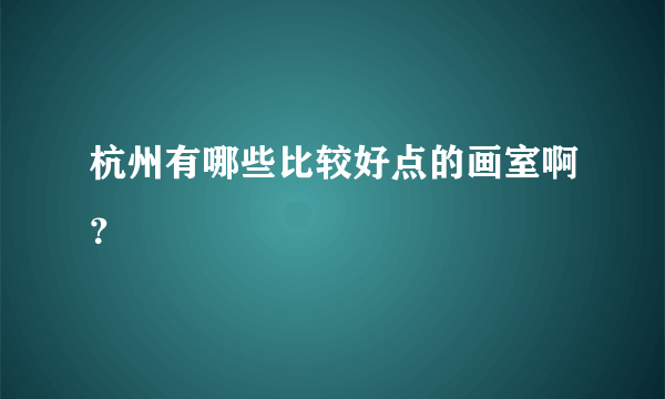 杭州有哪些比较好点的画室啊？