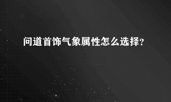 问道首饰气象属性怎么选择？