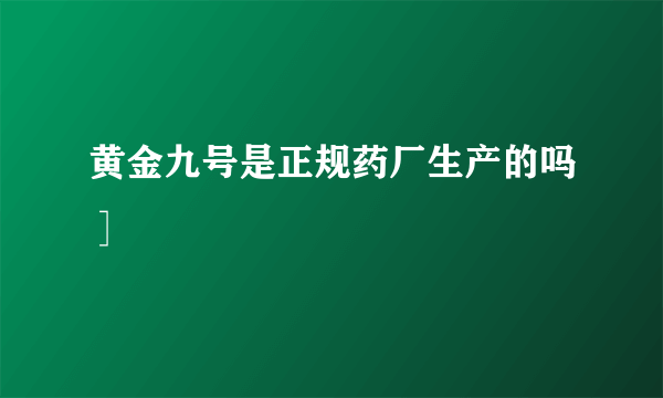 黄金九号是正规药厂生产的吗］