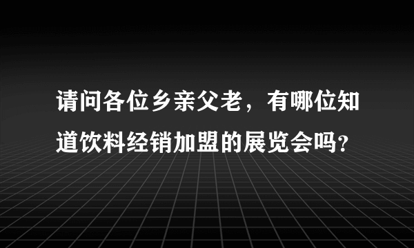 请问各位乡亲父老，有哪位知道饮料经销加盟的展览会吗？