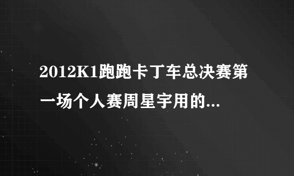 2012K1跑跑卡丁车总决赛第一场个人赛周星宇用的什么车？摩托的。