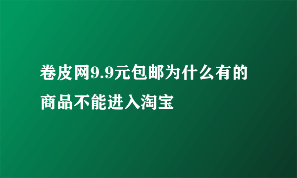 卷皮网9.9元包邮为什么有的商品不能进入淘宝