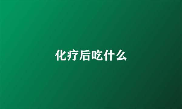 化疗后吃什么