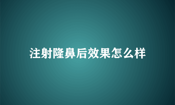 注射隆鼻后效果怎么样