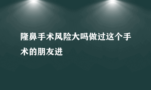 隆鼻手术风险大吗做过这个手术的朋友进