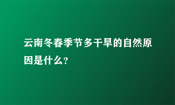 云南冬春季节多干旱的自然原因是什么？