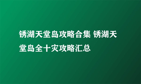 锈湖天堂岛攻略合集 锈湖天堂岛全十灾攻略汇总