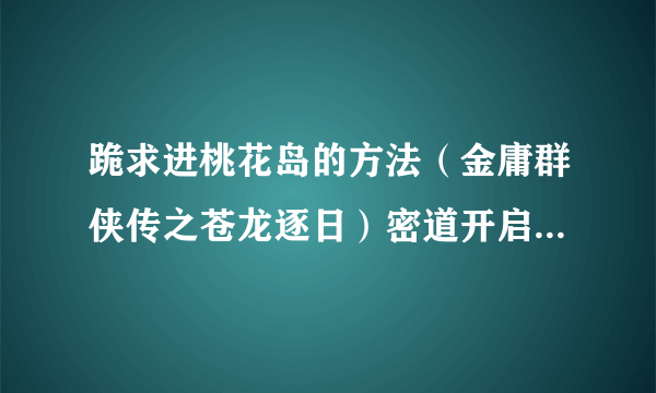 跪求进桃花岛的方法（金庸群侠传之苍龙逐日）密道开启方法知道，但找不到入口，要详细！！！