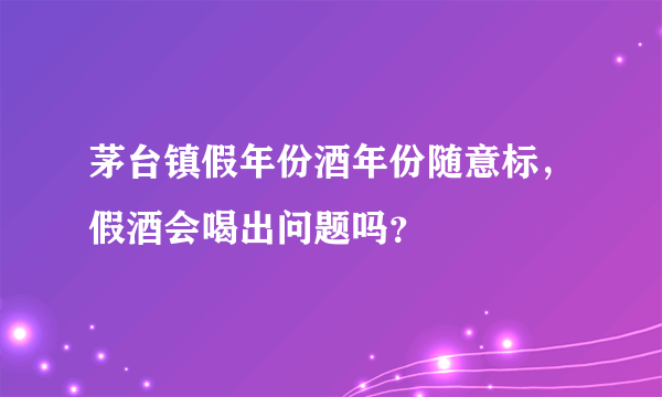 茅台镇假年份酒年份随意标，假酒会喝出问题吗？