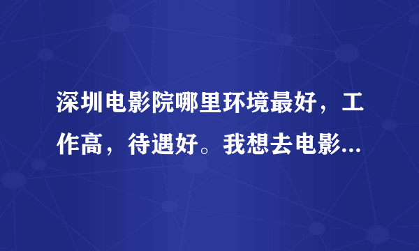 深圳电影院哪里环境最好，工作高，待遇好。我想去电影院上班。比较豪华的。有明星去宣传电影的。 谢谢。