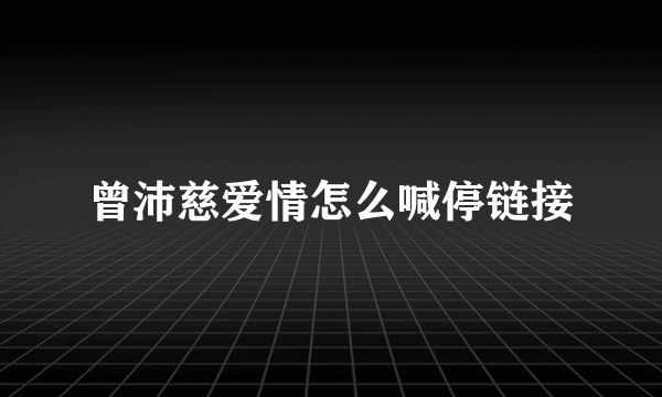 曾沛慈爱情怎么喊停链接