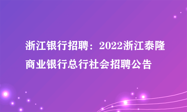 浙江银行招聘：2022浙江泰隆商业银行总行社会招聘公告