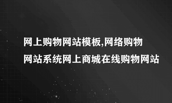 网上购物网站模板,网络购物网站系统网上商城在线购物网站