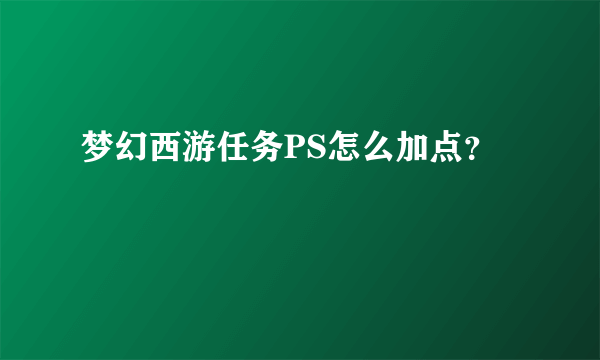 梦幻西游任务PS怎么加点？