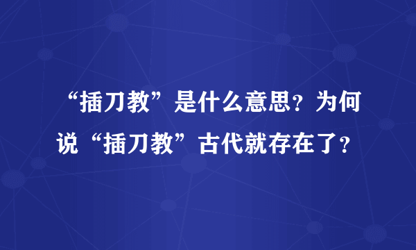 “插刀教”是什么意思？为何说“插刀教”古代就存在了？