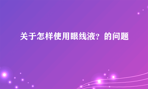 关于怎样使用眼线液？的问题