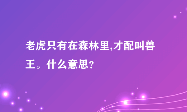 老虎只有在森林里,才配叫兽王。什么意思？