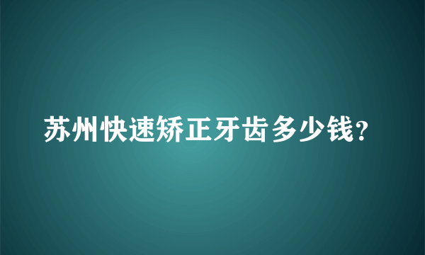 苏州快速矫正牙齿多少钱？