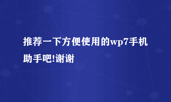 推荐一下方便使用的wp7手机助手吧!谢谢