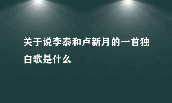 关于说李泰和卢新月的一首独白歌是什么