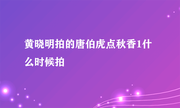 黄晓明拍的唐伯虎点秋香1什么时候拍