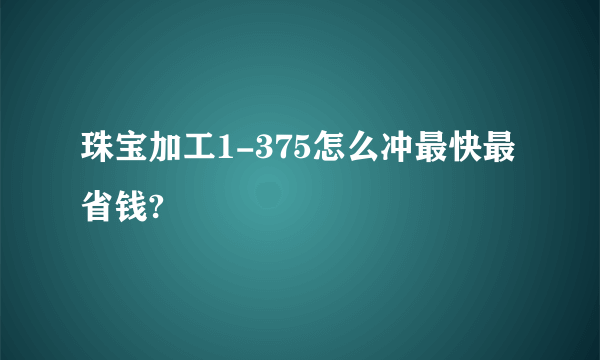 珠宝加工1-375怎么冲最快最省钱?