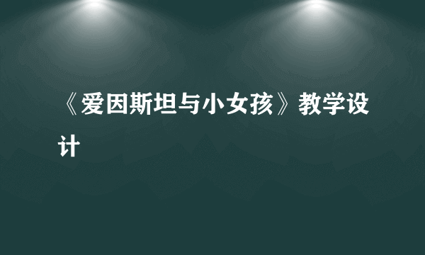 《爱因斯坦与小女孩》教学设计