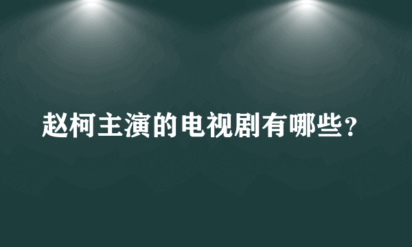 赵柯主演的电视剧有哪些？