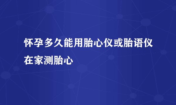 怀孕多久能用胎心仪或胎语仪在家测胎心