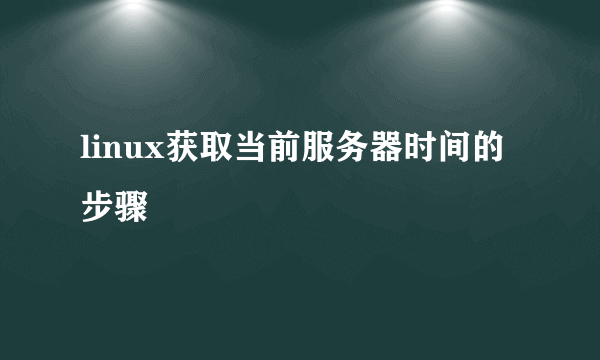 linux获取当前服务器时间的步骤