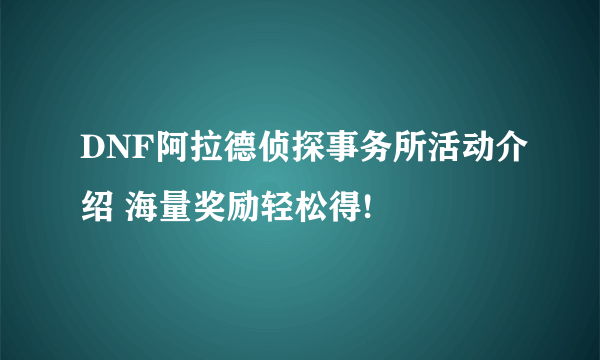 DNF阿拉德侦探事务所活动介绍 海量奖励轻松得!