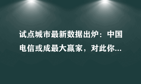 试点城市最新数据出炉：中国电信或成最大赢家，对此你怎么看？