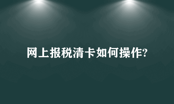 网上报税清卡如何操作?