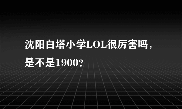 沈阳白塔小学LOL很厉害吗，是不是1900？