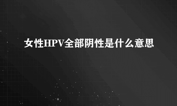 女性HPV全部阴性是什么意思