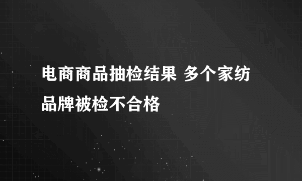 电商商品抽检结果 多个家纺品牌被检不合格