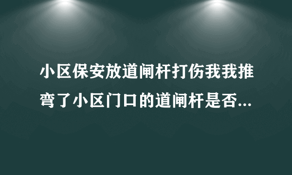 小区保安放道闸杆打伤我我推弯了小区门口的道闸杆是否涉嫌损毁公私财物罪