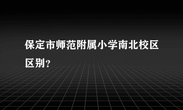 保定市师范附属小学南北校区区别？